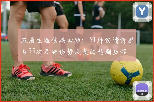 浓眉生涯伤病回顾：51种伤情折磨与55次足部伤势反复的悲剧历程
