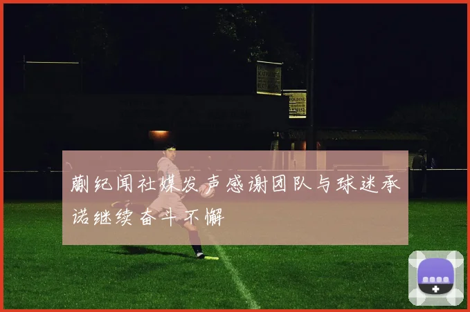 蒯纪闻社媒发声感谢团队与球迷承诺继续奋斗不懈