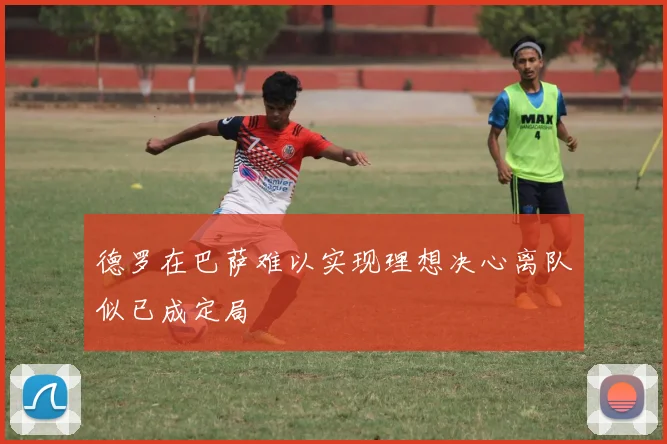 德罗在巴萨难以实现理想决心离队似已成定局