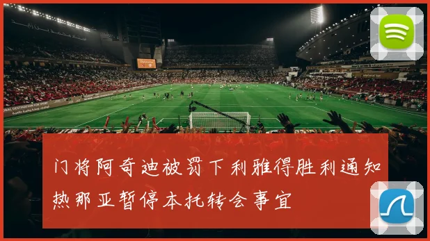 门将阿奇迪被罚下利雅得胜利通知热那亚暂停本托转会事宜