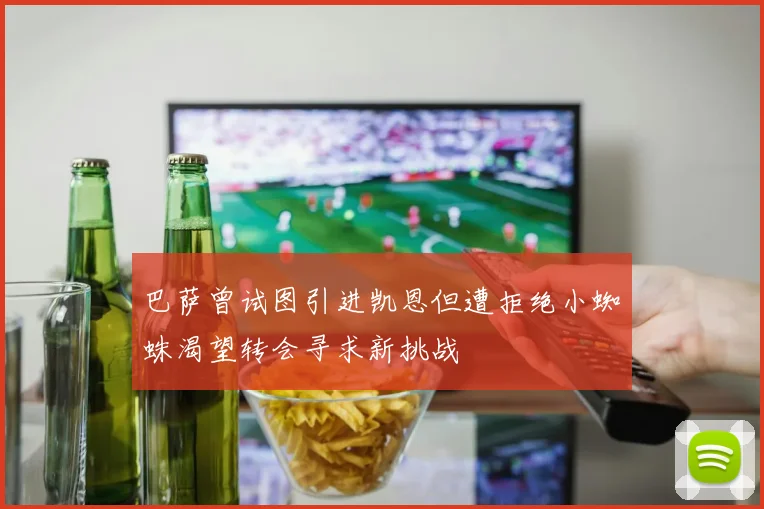 巴萨曾试图引进凯恩但遭拒绝小蜘蛛渴望转会寻求新挑战