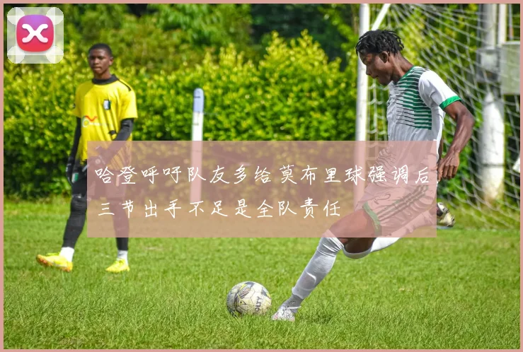 哈登呼吁队友多给莫布里球强调后三节出手不足是全队责任