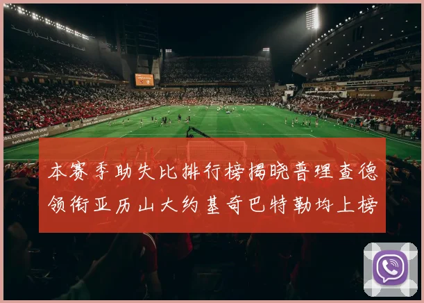 本赛季助失比排行榜揭晓普理查德领衔亚历山大约基奇巴特勒均上榜