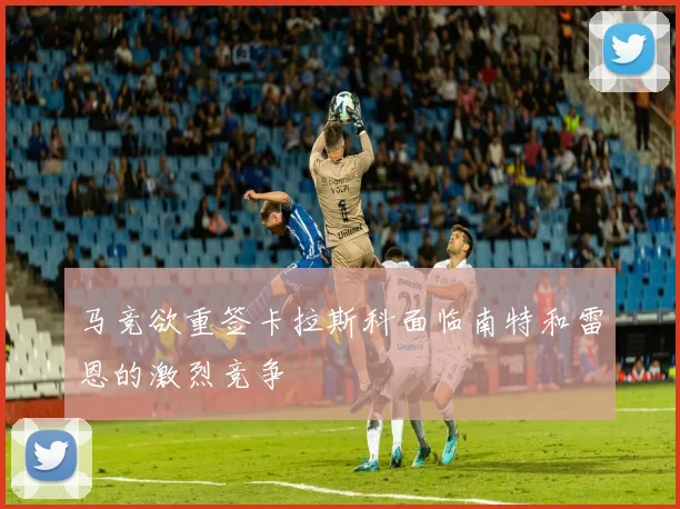 马竞欲重签卡拉斯科面临南特和雷恩的激烈竞争