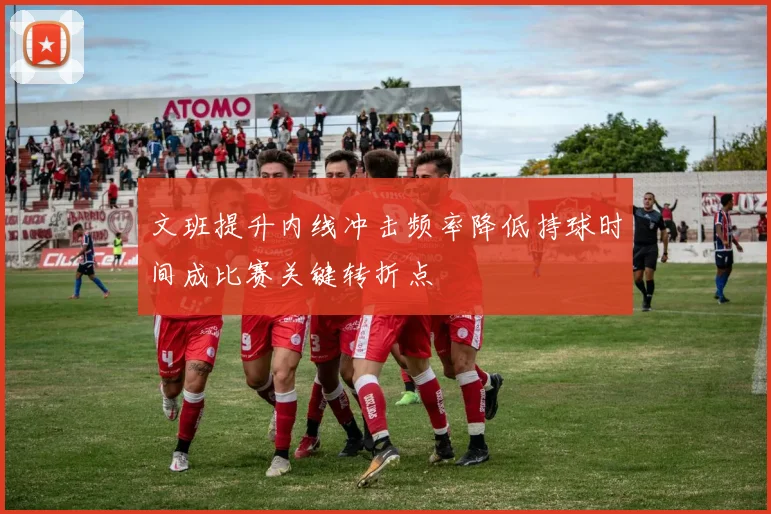 文班提升内线冲击频率降低持球时间成比赛关键转折点