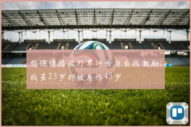 伦德博格谈外界评价与自我激励：我虽23岁却被看作45岁