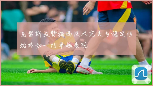 克雷斯波赞梅西技术完美与稳定性始终如一的卓越表现