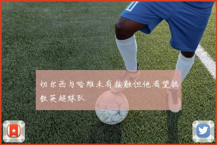 切尔西与哈维未有接触但他渴望执教英超球队