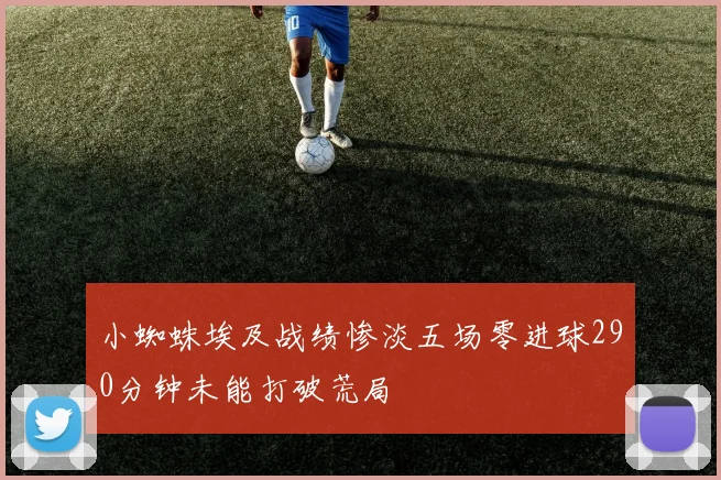 小蜘蛛埃及战绩惨淡五场零进球290分钟未能打破荒局