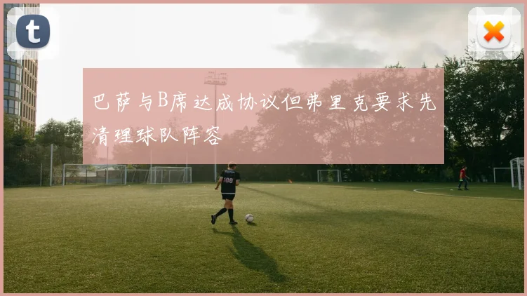 巴萨与B席达成协议但弗里克要求先清理球队阵容